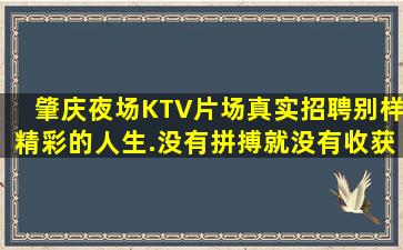 肇庆夜场KTV片场真实招聘别样精彩的人生.没有拼搏就没有收获